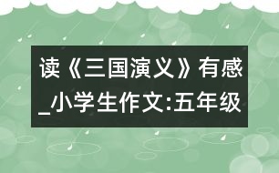 讀《三國(guó)演義》有感_小學(xué)生作文:五年級(jí)