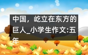 中國，屹立在東方的巨人_小學(xué)生作文:五年級