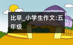 比早_小學(xué)生作文:五年級(jí)