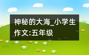 神秘的大海_小學(xué)生作文:五年級