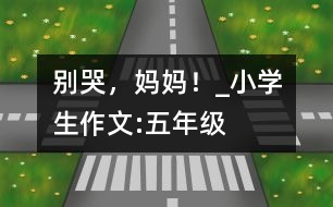 別哭，媽媽！_小學(xué)生作文:五年級(jí)