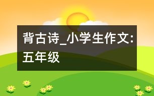 背古詩_小學生作文:五年級