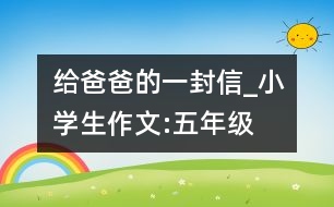 給爸爸的一封信_小學(xué)生作文:五年級