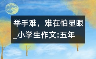 舉手難，難在怕“顯眼”_小學(xué)生作文:五年級(jí)