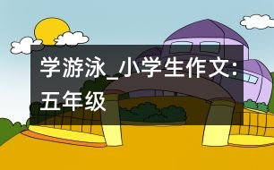 學游泳_小學生作文:五年級