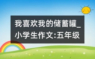 我喜歡我的儲蓄罐_小學(xué)生作文:五年級