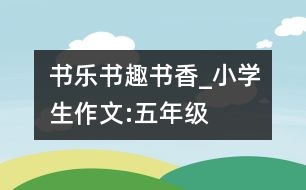 書樂、書趣、書香_小學生作文:五年級