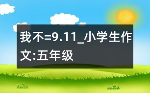 我不=9.11_小學(xué)生作文:五年級(jí)