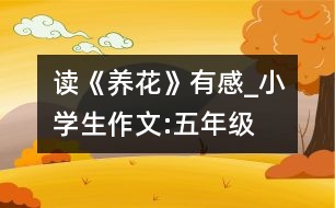 讀《養(yǎng)花》有感_小學(xué)生作文:五年級(jí)