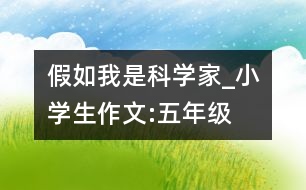 假如我是科學(xué)家_小學(xué)生作文:五年級(jí)