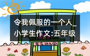 令我佩服的一個人_小學(xué)生作文:五年級