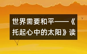 世界需要和平――《托起心中的太陽(yáng)》讀后感_小學(xué)生作文:五年級(jí)