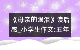 《母親的眼淚》讀后感_小學生作文:五年級