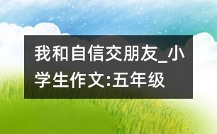 我和自信交朋友_小學(xué)生作文:五年級