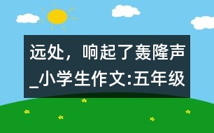 遠處，響起了轟隆聲_小學(xué)生作文:五年級