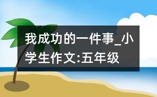 我成功的一件事_小學(xué)生作文:五年級