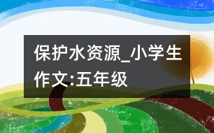 保護水資源_小學生作文:五年級