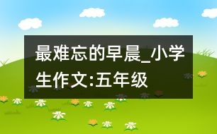 最難忘的早晨_小學(xué)生作文:五年級