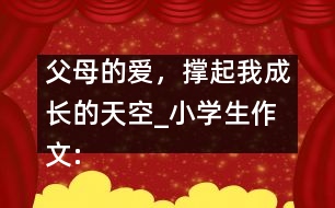 父母的愛，撐起我成長的天空_小學生作文:五年級