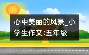 心中美麗的風(fēng)景_小學(xué)生作文:五年級