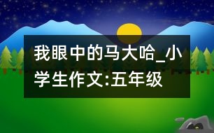 我眼中的馬大哈_小學生作文:五年級