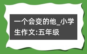 一個(gè)會(huì)變的他_小學(xué)生作文:五年級(jí)