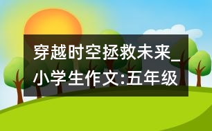 穿越時(shí)空拯救未來(lái)_小學(xué)生作文:五年級(jí)