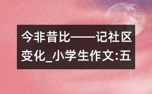 今非昔比――記社區(qū)變化_小學(xué)生作文:五年級