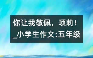 你讓我敬佩，項(xiàng)莉！_小學(xué)生作文:五年級(jí)