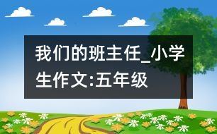 我們的班主任_小學(xué)生作文:五年級