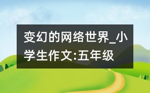 變幻的網(wǎng)絡(luò)世界_小學(xué)生作文:五年級(jí)