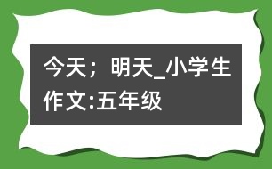 今天；明天_小學(xué)生作文:五年級(jí)