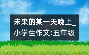 未來(lái)的某一天晚上_小學(xué)生作文:五年級(jí)