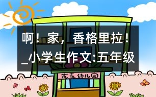 ??！家，香格里拉！_小學(xué)生作文:五年級