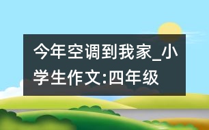 今年空調(diào)到我家_小學(xué)生作文:四年級(jí)