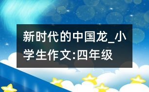 新時(shí)代的中國(guó)龍_小學(xué)生作文:四年級(jí)