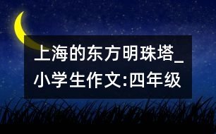 上海的東方明珠塔_小學(xué)生作文:四年級