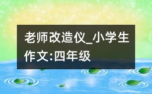 老師改造儀_小學(xué)生作文:四年級