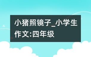 小豬照鏡子_小學(xué)生作文:四年級
