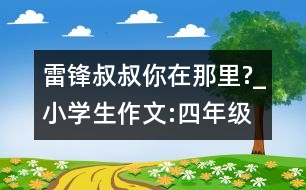 雷鋒叔叔,你在那里?_小學(xué)生作文:四年級(jí)