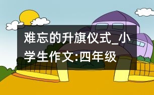 難忘的升旗儀式_小學(xué)生作文:四年級