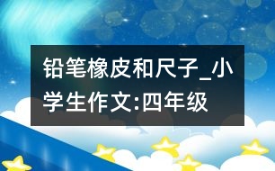 鉛筆、橡皮和尺子_小學(xué)生作文:四年級(jí)