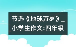 節(jié)選《地球萬(wàn)歲》_小學(xué)生作文:四年級(jí)