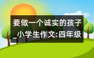 要做一個(gè)誠(chéng)實(shí)的孩子_小學(xué)生作文:四年級(jí)