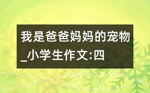 我是爸爸媽媽的“寵物”_小學(xué)生作文:四年級(jí)