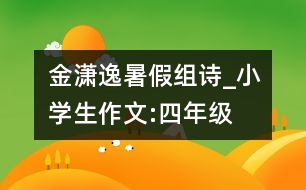 金瀟逸暑假組詩(shī)_小學(xué)生作文:四年級(jí)