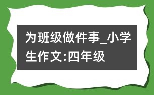 為班級(jí)做件事_小學(xué)生作文:四年級(jí)