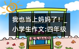 我也當(dāng)上媽媽了！_小學(xué)生作文:四年級