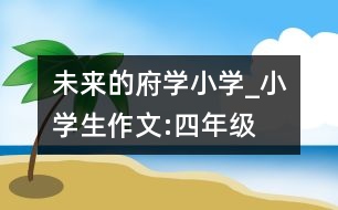 未來的府學(xué)小學(xué)_小學(xué)生作文:四年級(jí)