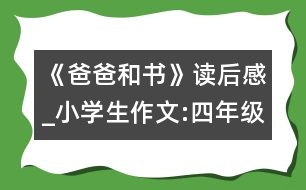 《爸爸和書》讀后感_小學(xué)生作文:四年級